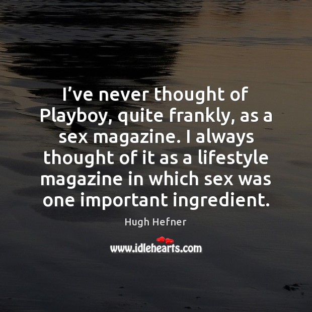 I’ve never thought of Playboy, quite frankly, as a sex magazine. Hugh Hefner Picture Quote