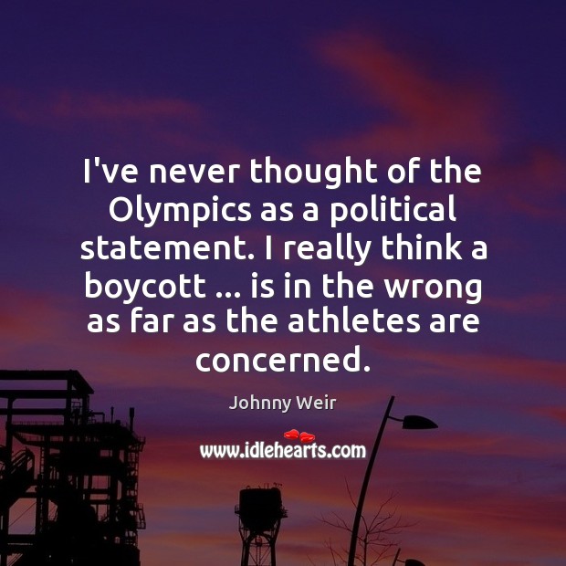 I’ve never thought of the Olympics as a political statement. I really Image