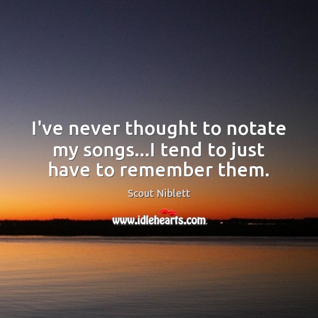 I’ve never thought to notate my songs…I tend to just have to remember them. Scout Niblett Picture Quote