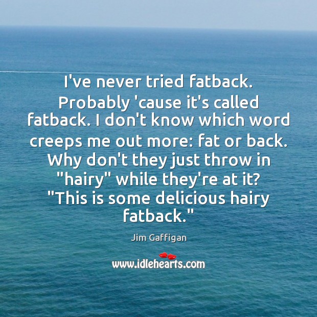 I’ve never tried fatback. Probably ’cause it’s called fatback. I don’t know Jim Gaffigan Picture Quote