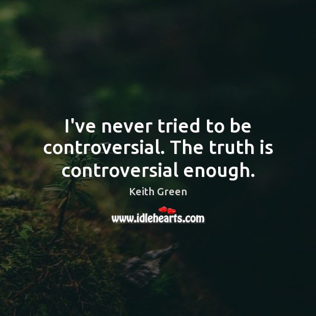 I’ve never tried to be controversial. The truth is controversial enough. Image