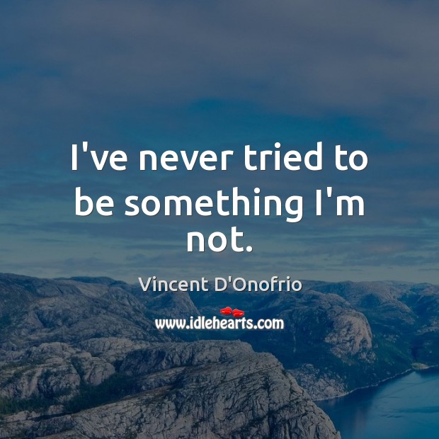 I’ve never tried to be something I’m not. Vincent D’Onofrio Picture Quote
