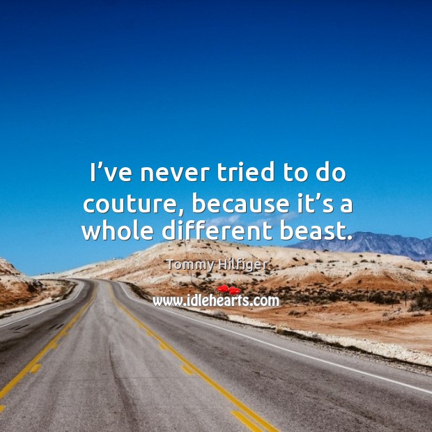 I’ve never tried to do couture, because it’s a whole different beast. Tommy Hilfiger Picture Quote