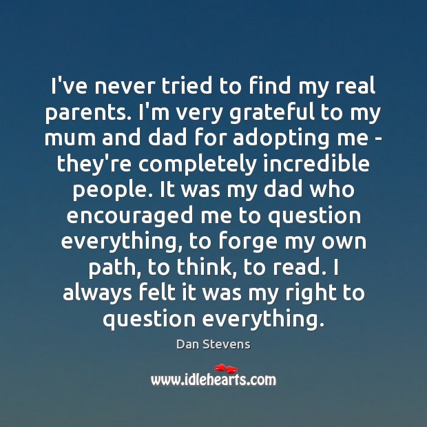 I’ve never tried to find my real parents. I’m very grateful to Dan Stevens Picture Quote