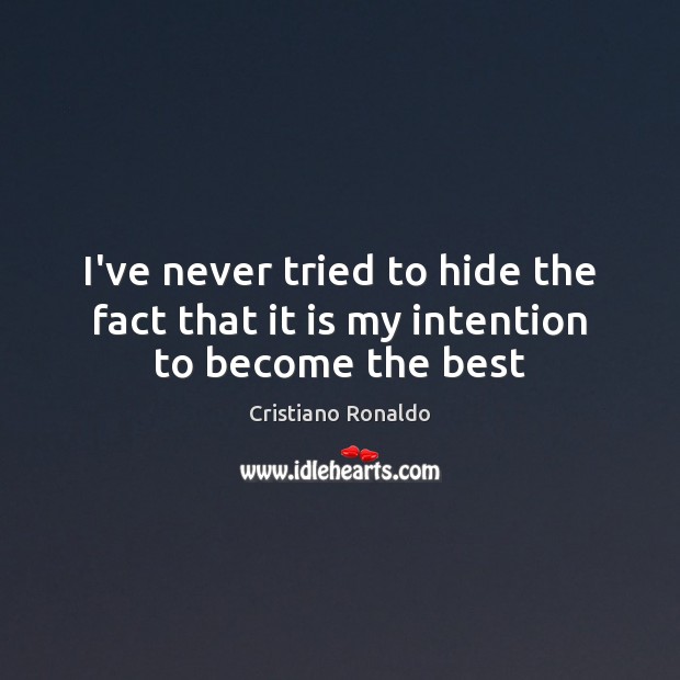 I’ve never tried to hide the fact that it is my intention to become the best Cristiano Ronaldo Picture Quote