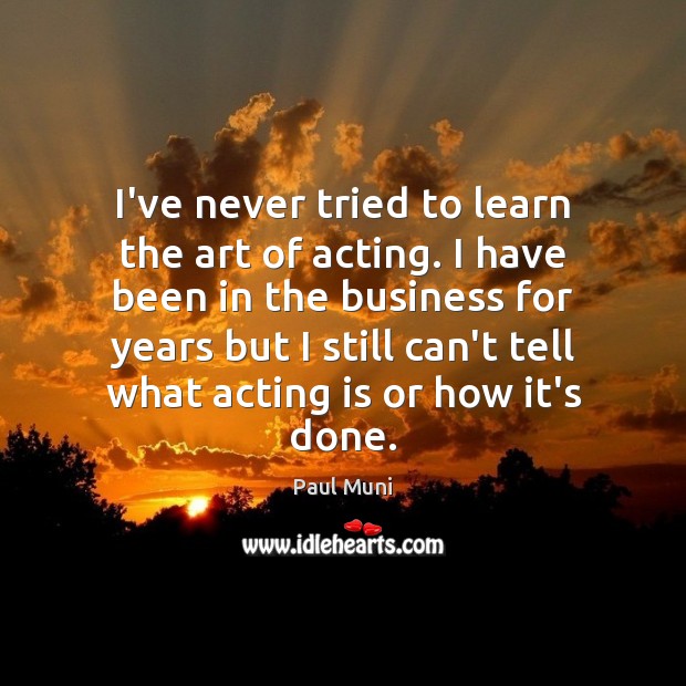 I’ve never tried to learn the art of acting. I have been Paul Muni Picture Quote