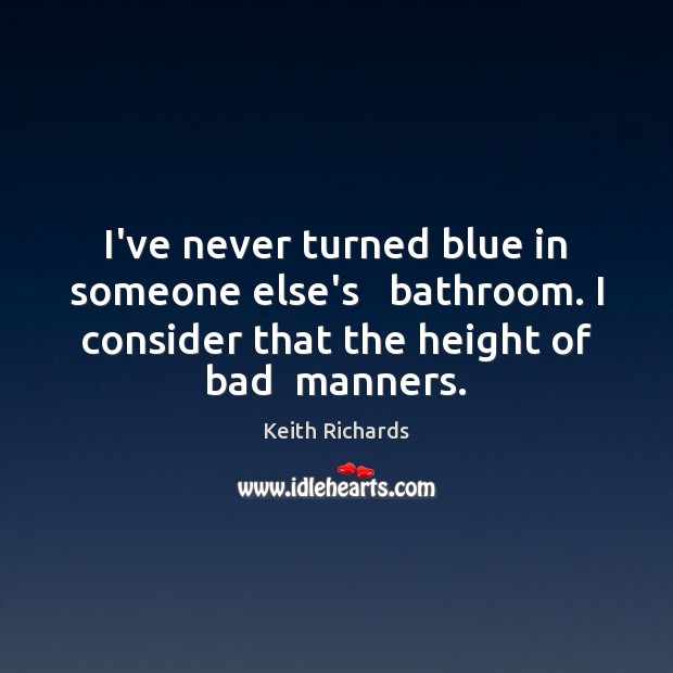 I’ve never turned blue in someone else’s   bathroom. I consider that the Keith Richards Picture Quote