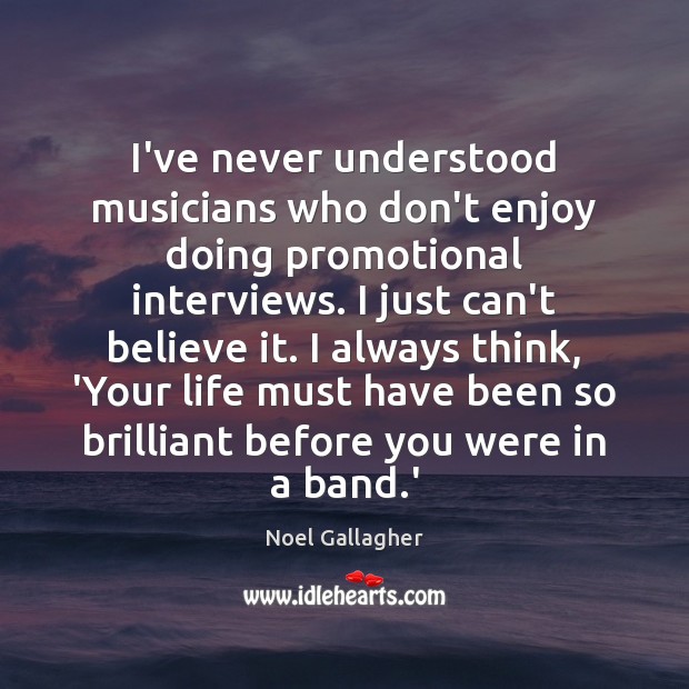 I’ve never understood musicians who don’t enjoy doing promotional interviews. I just Noel Gallagher Picture Quote