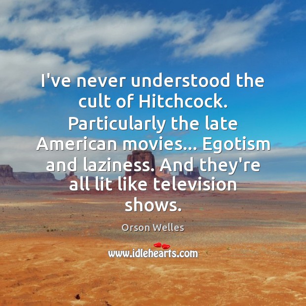 I’ve never understood the cult of Hitchcock. Particularly the late American movies… Orson Welles Picture Quote