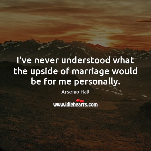 I’ve never understood what the upside of marriage would be for me personally. Arsenio Hall Picture Quote