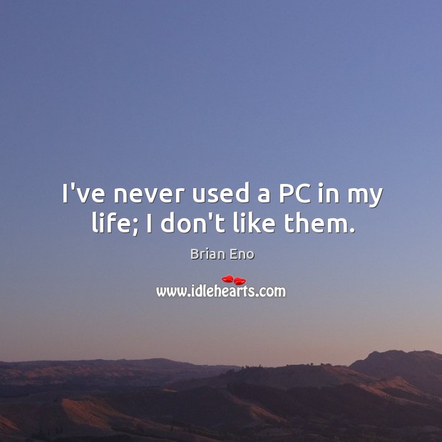 I’ve never used a PC in my life; I don’t like them. Brian Eno Picture Quote