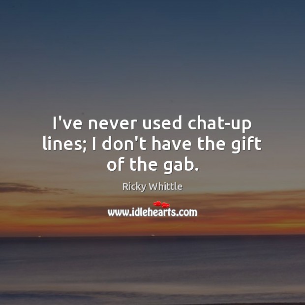 I’ve never used chat-up lines; I don’t have the gift of the gab. Image