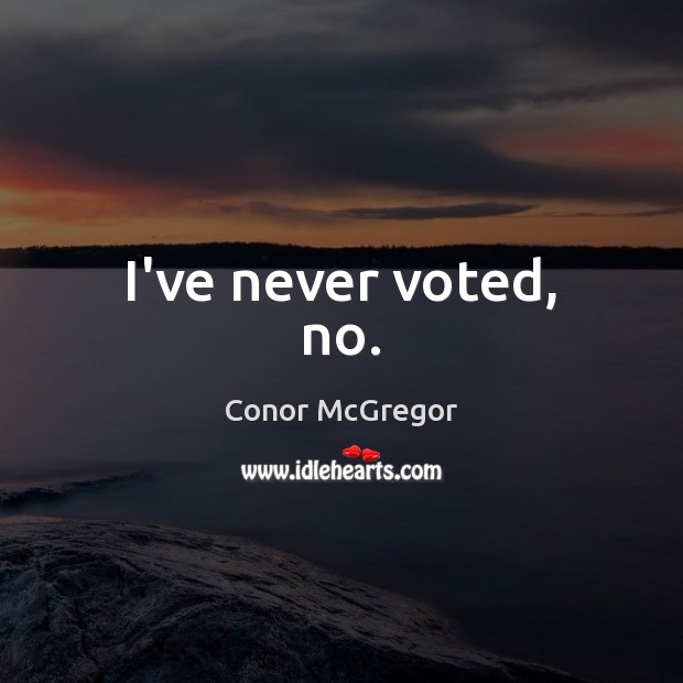 I’ve never voted, no. Conor McGregor Picture Quote