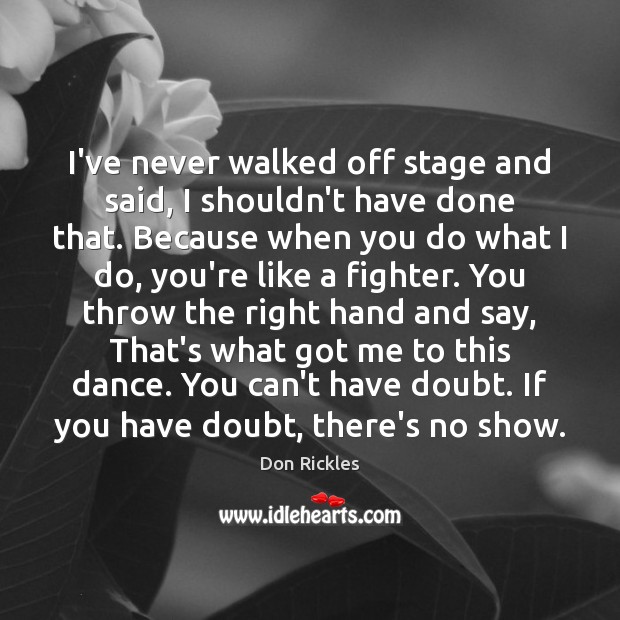 I’ve never walked off stage and said, I shouldn’t have done that. Don Rickles Picture Quote
