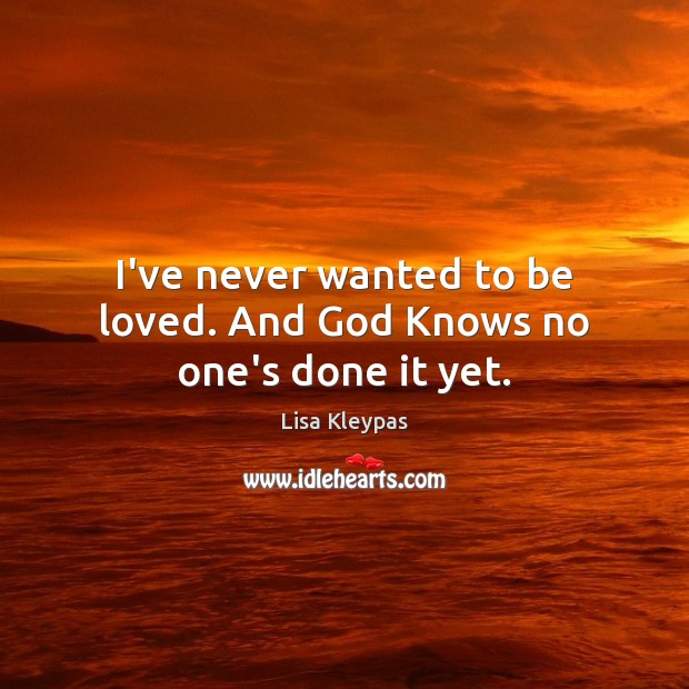 I’ve never wanted to be loved. And God Knows no one’s done it yet. Image