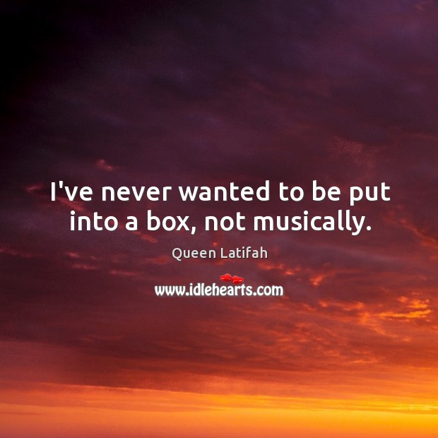 I’ve never wanted to be put into a box, not musically. Queen Latifah Picture Quote
