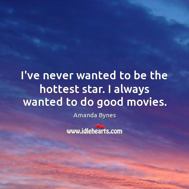 I’ve never wanted to be the hottest star. I always wanted to do good movies. Amanda Bynes Picture Quote