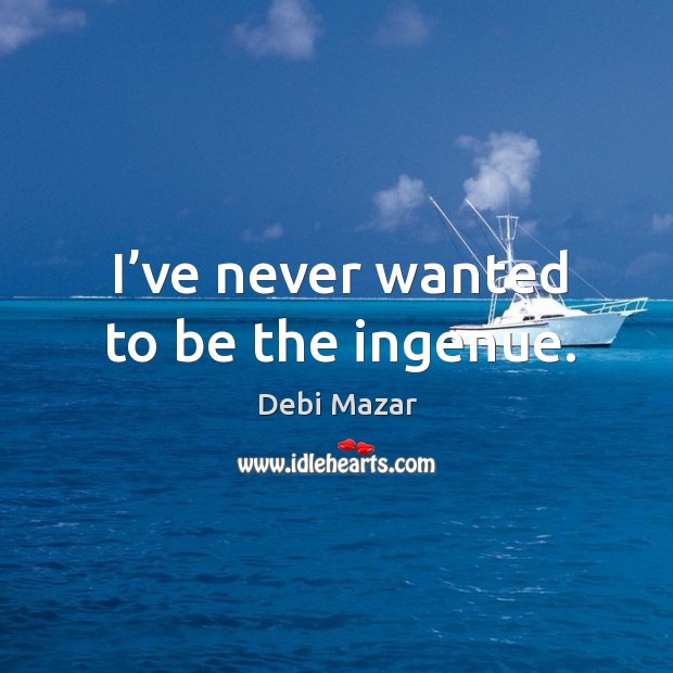 I’ve never wanted to be the ingenue. Debi Mazar Picture Quote