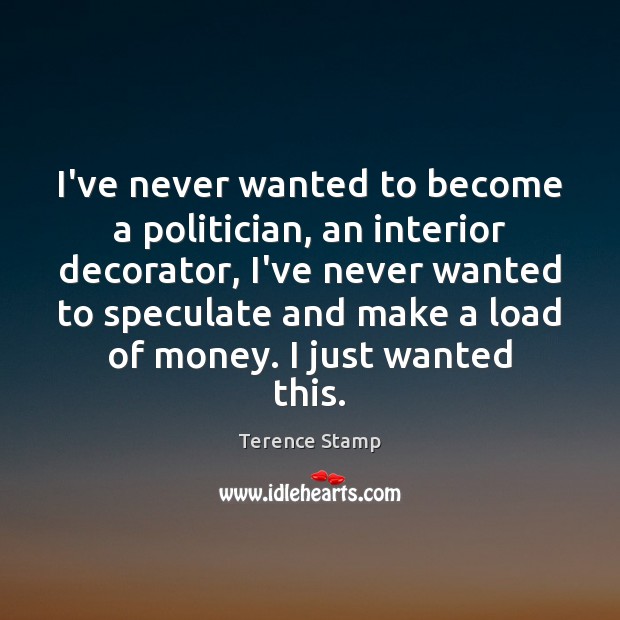 I’ve never wanted to become a politician, an interior decorator, I’ve never Terence Stamp Picture Quote