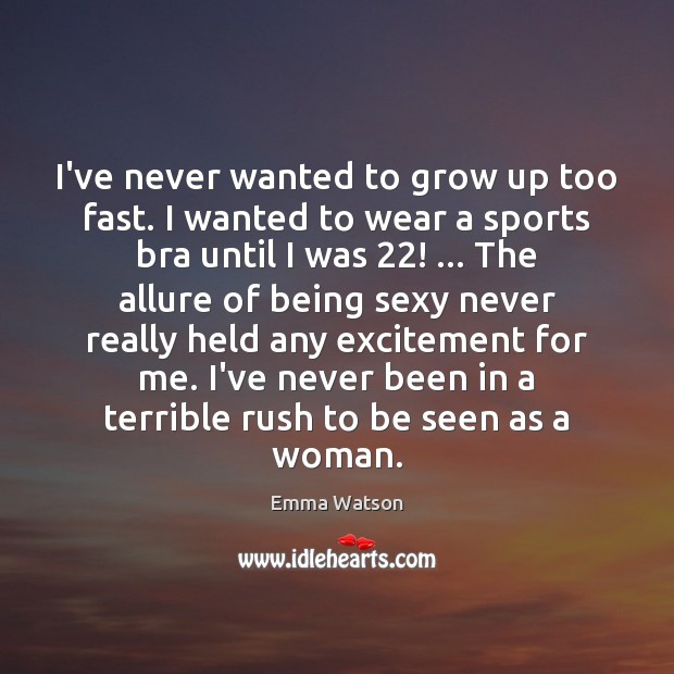 I’ve never wanted to grow up too fast. I wanted to wear Emma Watson Picture Quote