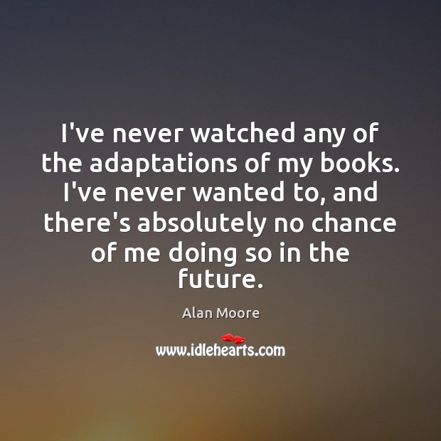 I’ve never watched any of the adaptations of my books. I’ve never Image