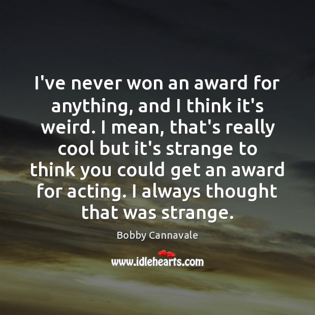 I’ve never won an award for anything, and I think it’s weird. Bobby Cannavale Picture Quote