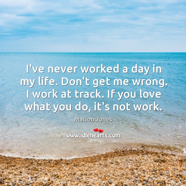 I’ve never worked a day in my life. Don’t get me wrong. Marion Jones Picture Quote