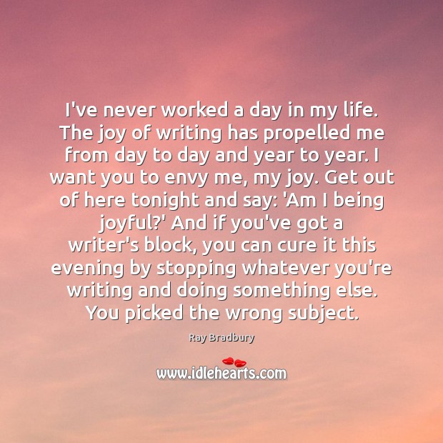 I’ve never worked a day in my life. The joy of writing Ray Bradbury Picture Quote