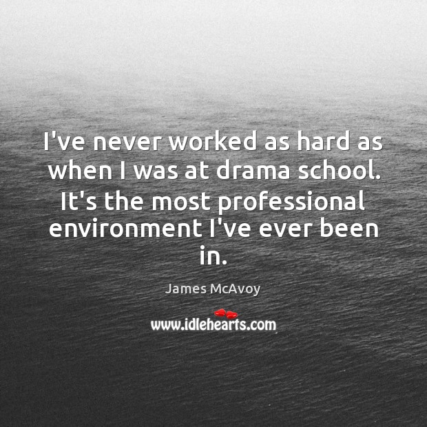 I’ve never worked as hard as when I was at drama school. James McAvoy Picture Quote