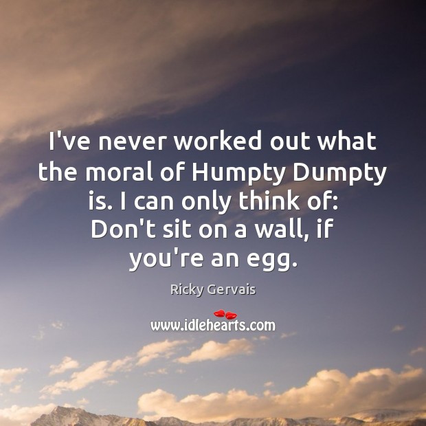 I’ve never worked out what the moral of Humpty Dumpty is. I Ricky Gervais Picture Quote