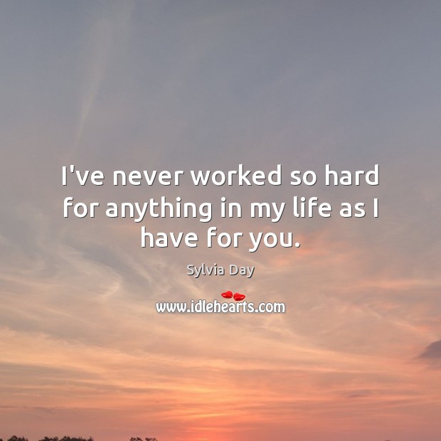 I’ve never worked so hard for anything in my life as I have for you. Sylvia Day Picture Quote