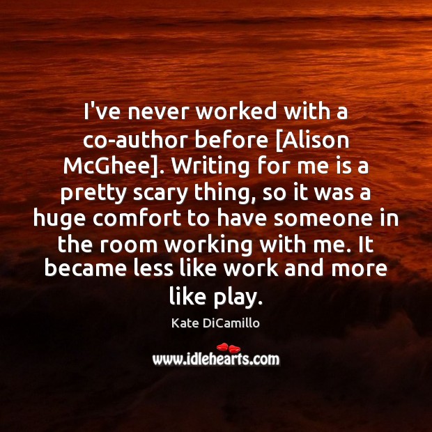 I’ve never worked with a co-author before [Alison McGhee]. Writing for me Kate DiCamillo Picture Quote
