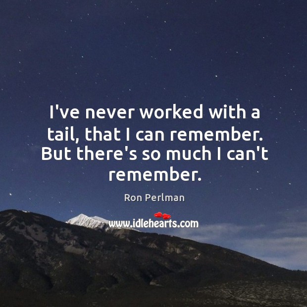 I’ve never worked with a tail, that I can remember. But there’s so much I can’t remember. Ron Perlman Picture Quote