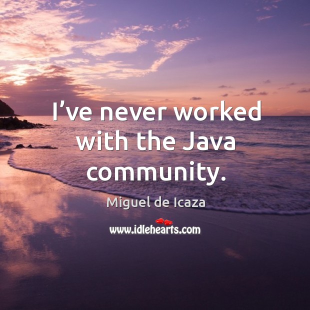 I’ve never worked with the java community. Miguel de Icaza Picture Quote