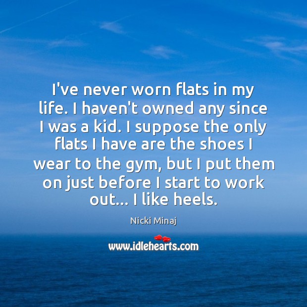 I’ve never worn flats in my life. I haven’t owned any since Nicki Minaj Picture Quote