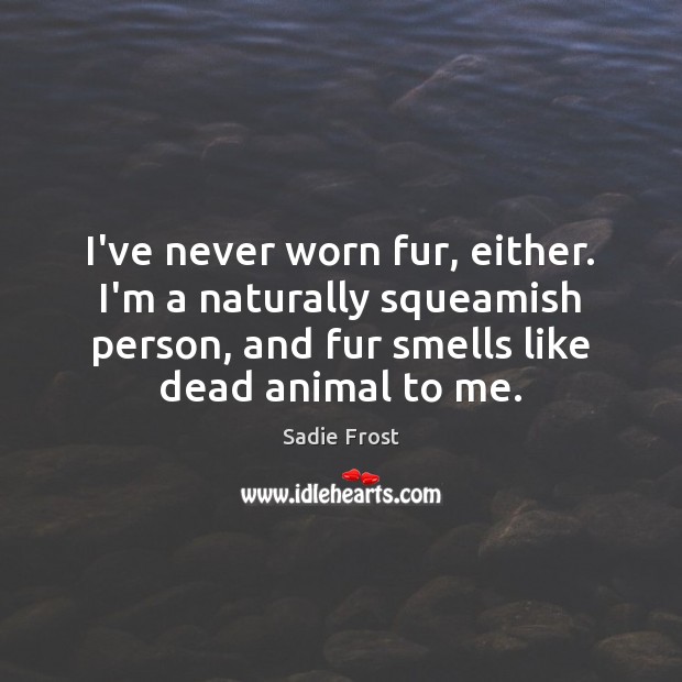 I’ve never worn fur, either. I’m a naturally squeamish person, and fur Sadie Frost Picture Quote