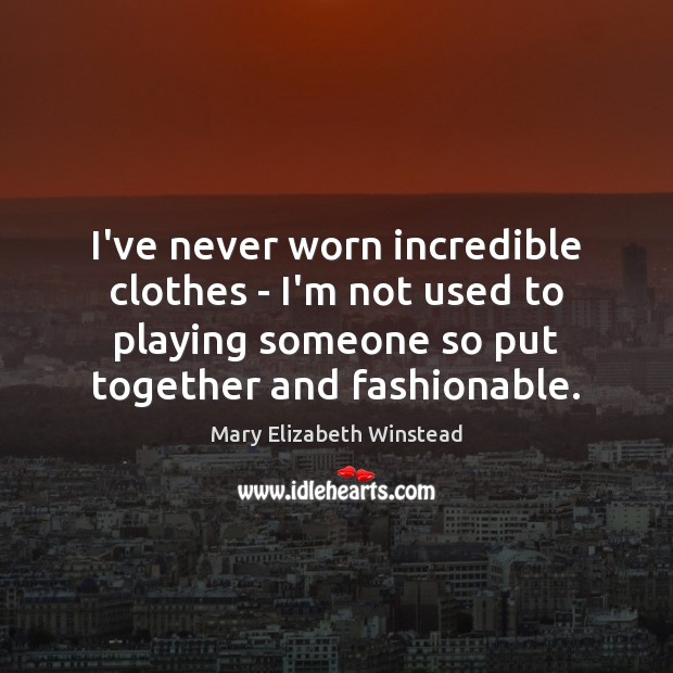 I’ve never worn incredible clothes – I’m not used to playing someone Mary Elizabeth Winstead Picture Quote