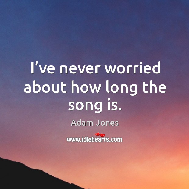 I’ve never worried about how long the song is. Adam Jones Picture Quote