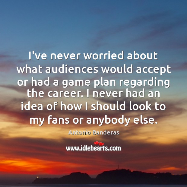 I’ve never worried about what audiences would accept or had a game Antonio Banderas Picture Quote