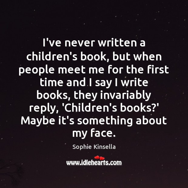 I’ve never written a children’s book, but when people meet me for Sophie Kinsella Picture Quote