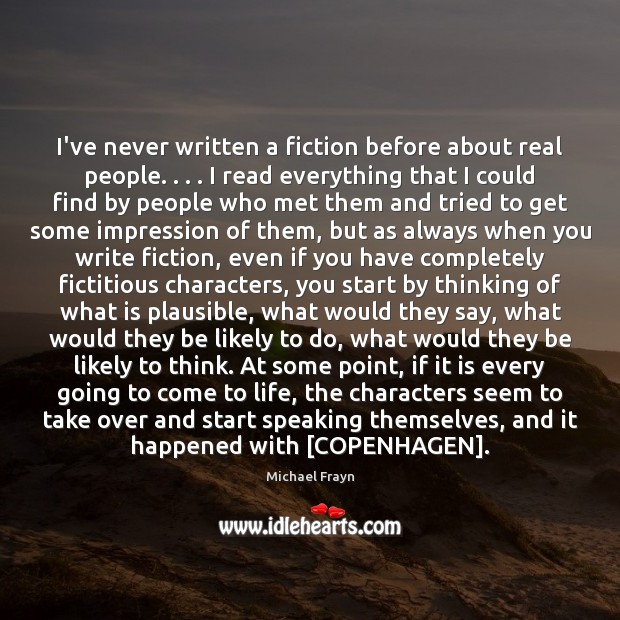 I’ve never written a fiction before about real people. . . . I read everything Michael Frayn Picture Quote