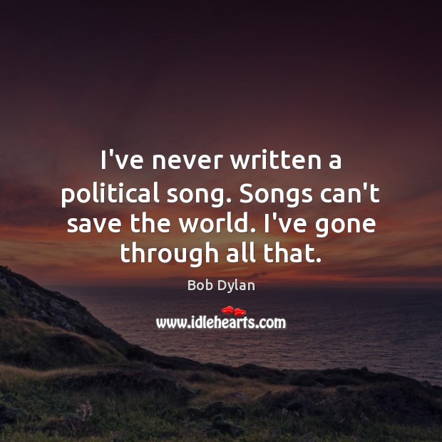 I’ve never written a political song. Songs can’t save the world. I’ve Bob Dylan Picture Quote