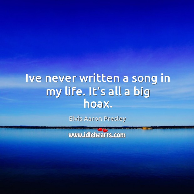 Ive never written a song in my life. It’s all a big hoax. Elvis Aaron Presley Picture Quote