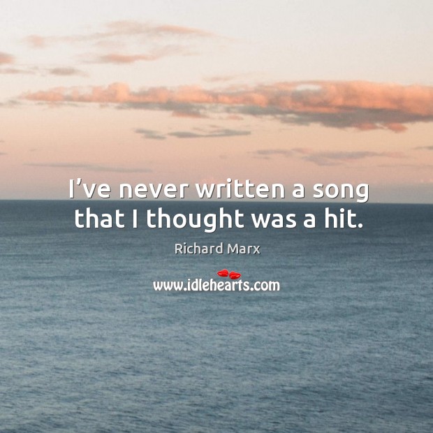 I’ve never written a song that I thought was a hit. Richard Marx Picture Quote