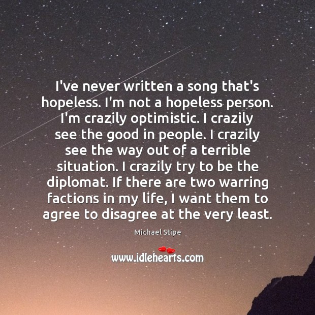 I’ve never written a song that’s hopeless. I’m not a hopeless person. Image
