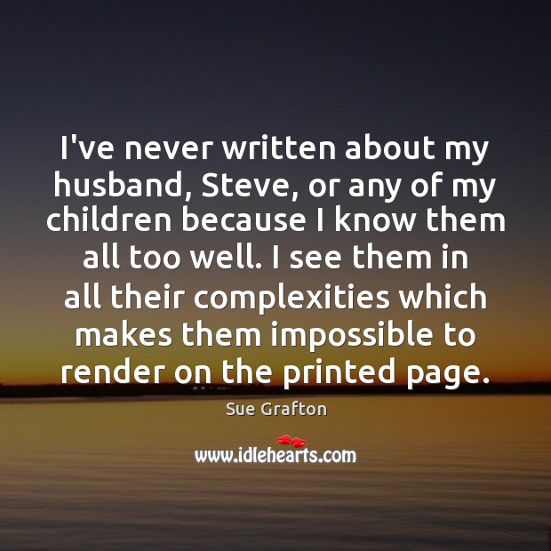 I’ve never written about my husband, Steve, or any of my children Sue Grafton Picture Quote