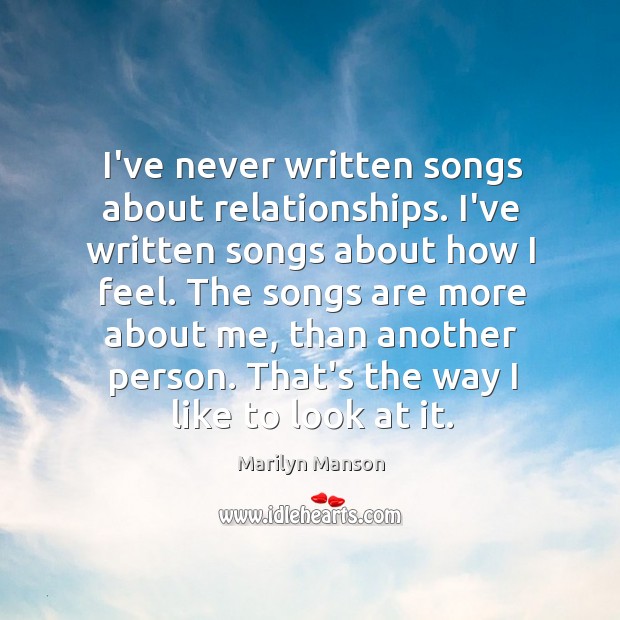 I’ve never written songs about relationships. I’ve written songs about how I Marilyn Manson Picture Quote