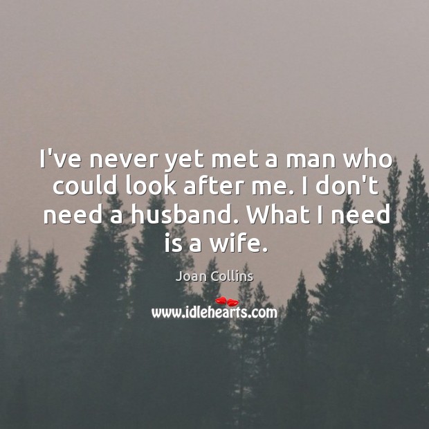 I’ve never yet met a man who could look after me. I Joan Collins Picture Quote