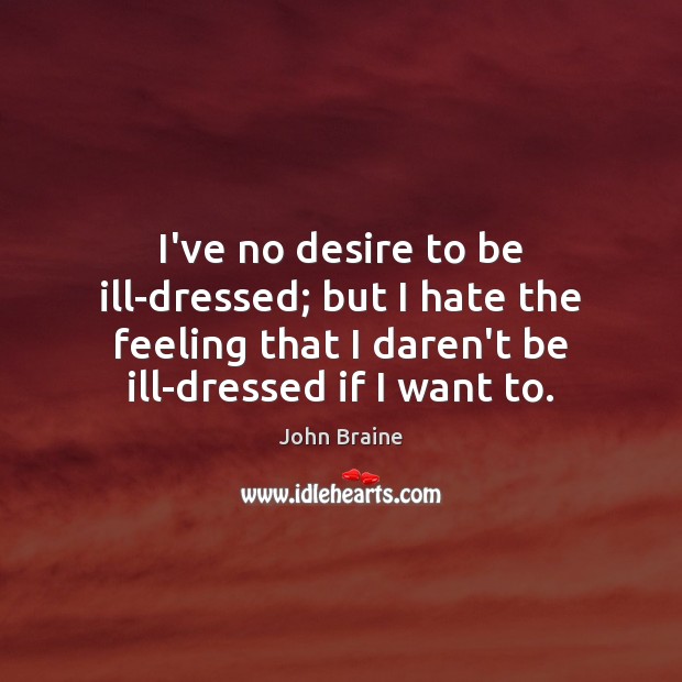 I’ve no desire to be ill-dressed; but I hate the feeling that Image