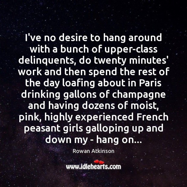 I’ve no desire to hang around with a bunch of upper-class delinquents, Rowan Atkinson Picture Quote